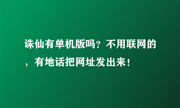 诛仙有单机版吗？不用联网的，有地话把网址发出来！