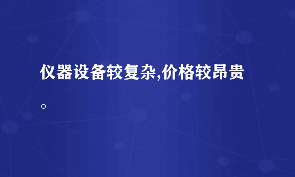 仪器设备较复杂,价格较昂贵。