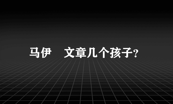 马伊琍文章几个孩子？