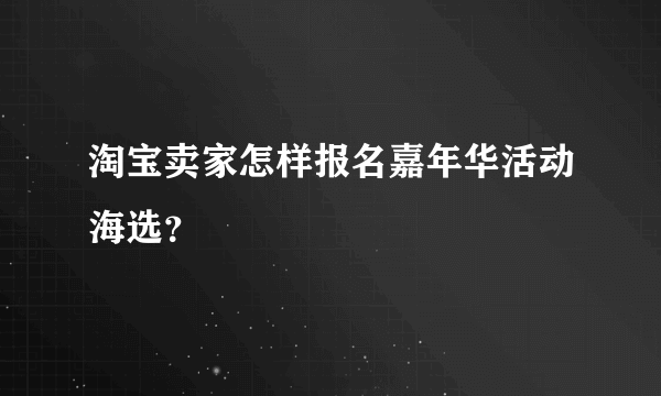 淘宝卖家怎样报名嘉年华活动海选？