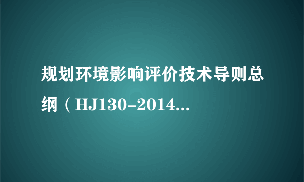 规划环境影响评价技术导则总纲（HJ130-2014）与规划环境影响评价技术导则（试行）（HJ/T130-2003）区别