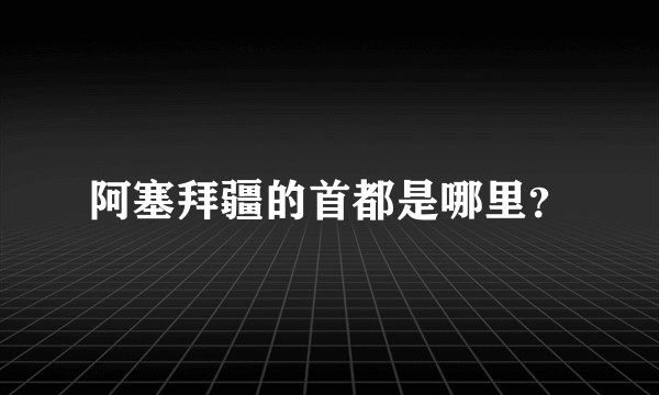 阿塞拜疆的首都是哪里？