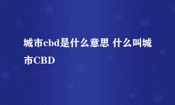 城市cbd是什么意思 什么叫城市CBD