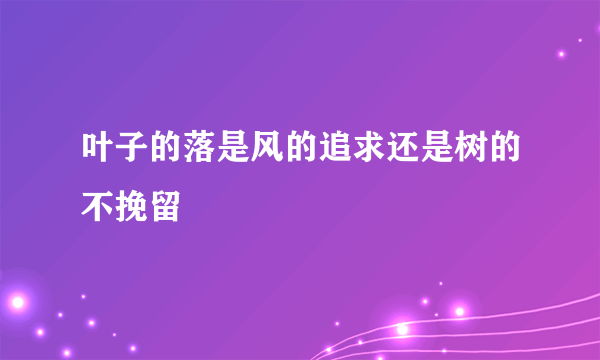 叶子的落是风的追求还是树的不挽留