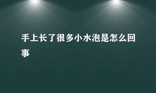 手上长了很多小水泡是怎么回事