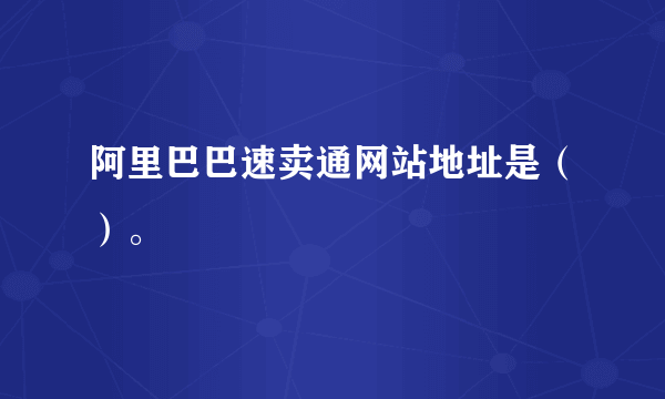 阿里巴巴速卖通网站地址是（）。