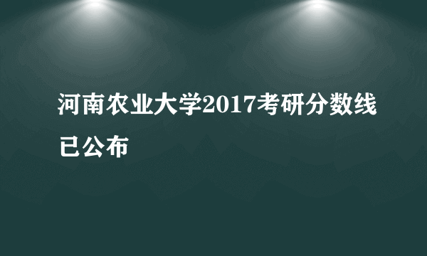 河南农业大学2017考研分数线已公布