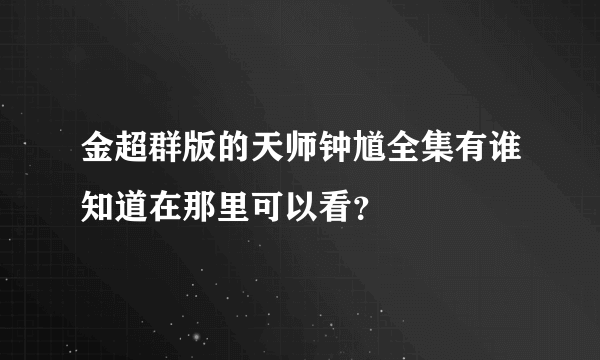 金超群版的天师钟馗全集有谁知道在那里可以看？