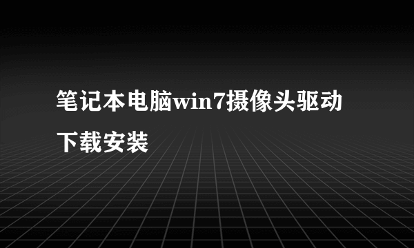 笔记本电脑win7摄像头驱动下载安装