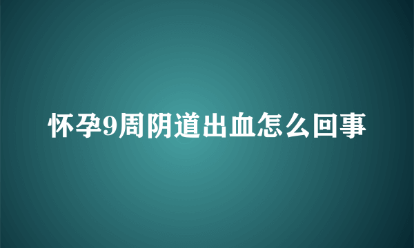 怀孕9周阴道出血怎么回事