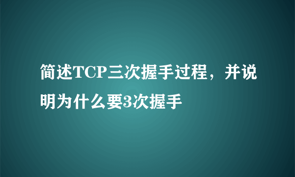 简述TCP三次握手过程，并说明为什么要3次握手