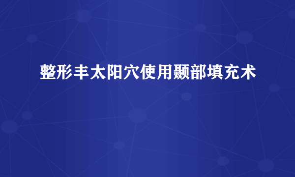 整形丰太阳穴使用颞部填充术