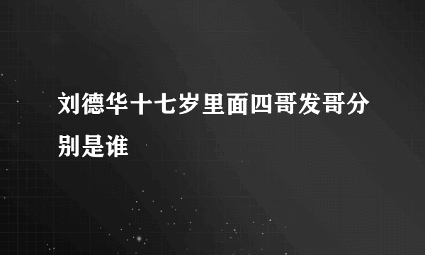 刘德华十七岁里面四哥发哥分别是谁