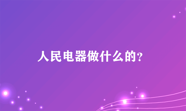 人民电器做什么的？