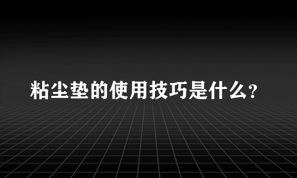 粘尘垫的使用技巧是什么？