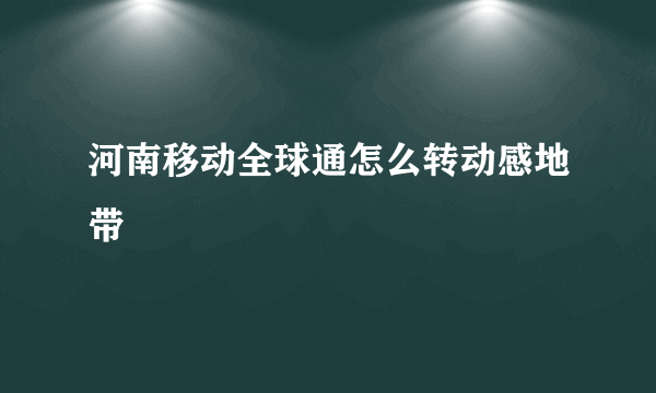 河南移动全球通怎么转动感地带