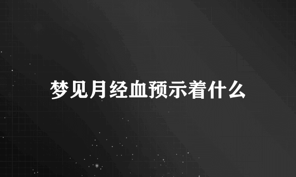 梦见月经血预示着什么