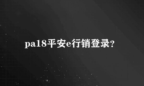 pa18平安e行销登录？