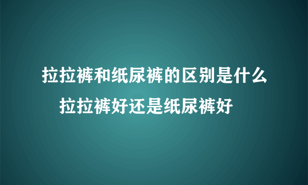 拉拉裤和纸尿裤的区别是什么　拉拉裤好还是纸尿裤好