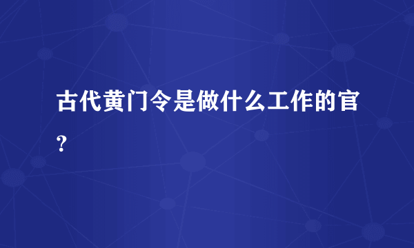 古代黄门令是做什么工作的官？