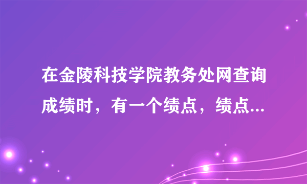 在金陵科技学院教务处网查询成绩时，有一个绩点，绩点是指什么呀？