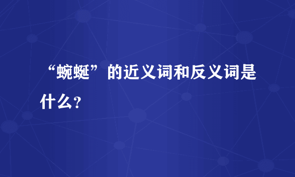 “蜿蜒”的近义词和反义词是什么？