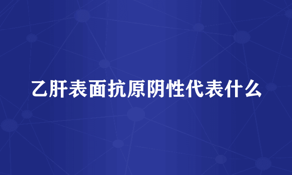 乙肝表面抗原阴性代表什么