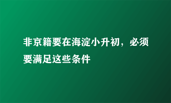 非京籍要在海淀小升初，必须要满足这些条件