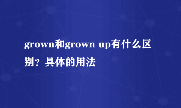 grown和grown up有什么区别？具体的用法