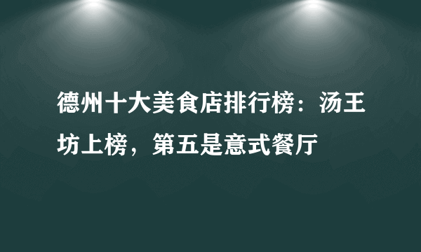 德州十大美食店排行榜：汤王坊上榜，第五是意式餐厅