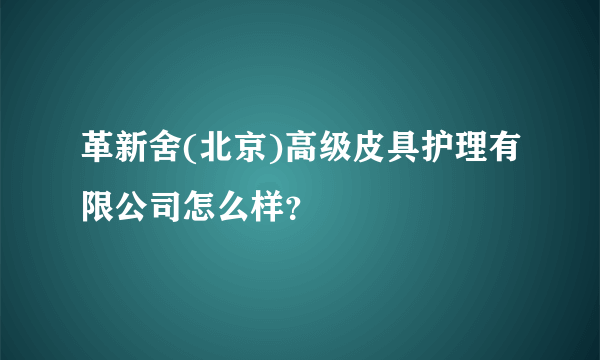 革新舍(北京)高级皮具护理有限公司怎么样？