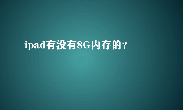 ipad有没有8G内存的？