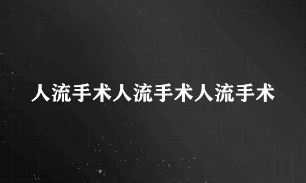 人流手术人流手术人流手术