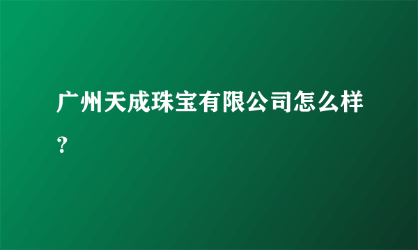 广州天成珠宝有限公司怎么样？