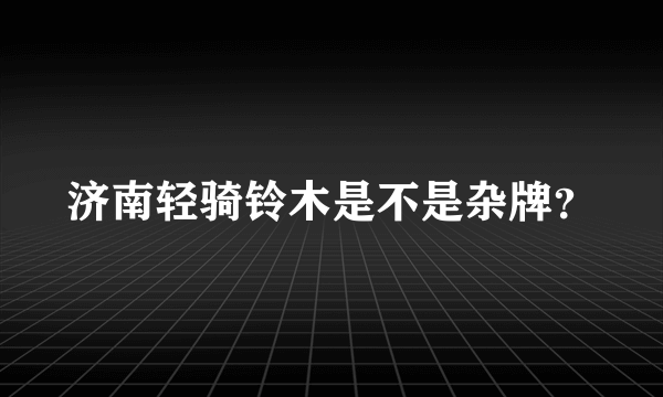 济南轻骑铃木是不是杂牌？