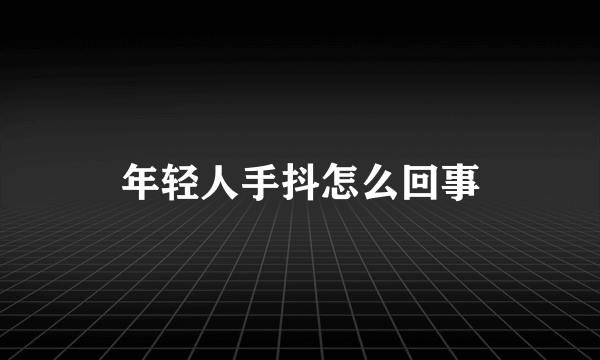 年轻人手抖怎么回事