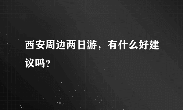 西安周边两日游，有什么好建议吗？