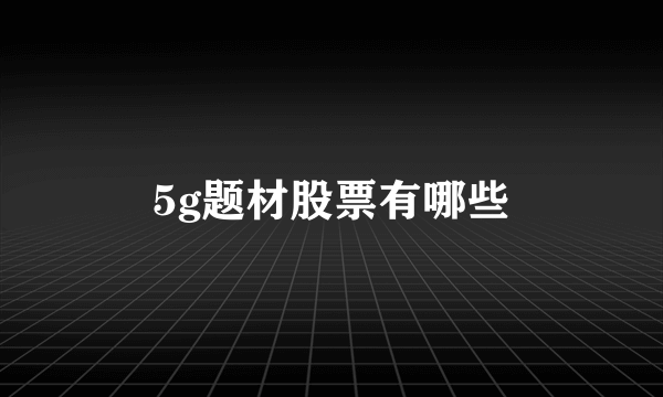 5g题材股票有哪些