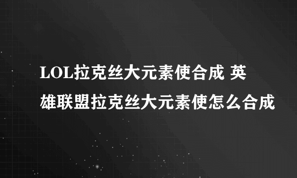 LOL拉克丝大元素使合成 英雄联盟拉克丝大元素使怎么合成