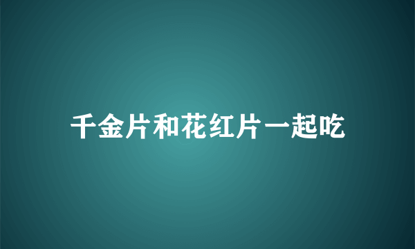 千金片和花红片一起吃