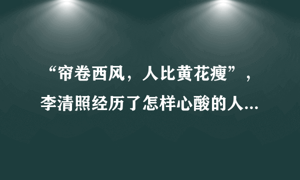 “帘卷西风，人比黄花瘦”，李清照经历了怎样心酸的人生才写出这种词句？