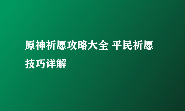 原神祈愿攻略大全 平民祈愿技巧详解