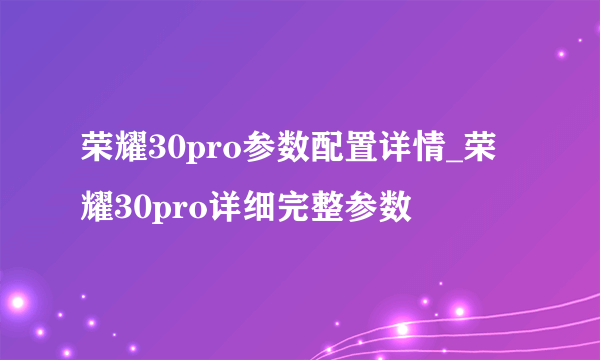 荣耀30pro参数配置详情_荣耀30pro详细完整参数