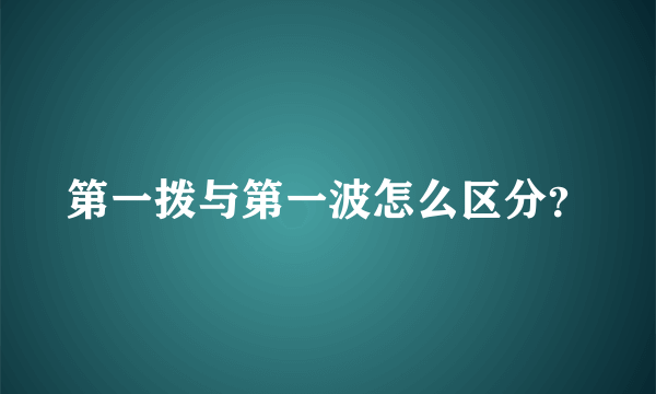 第一拨与第一波怎么区分？