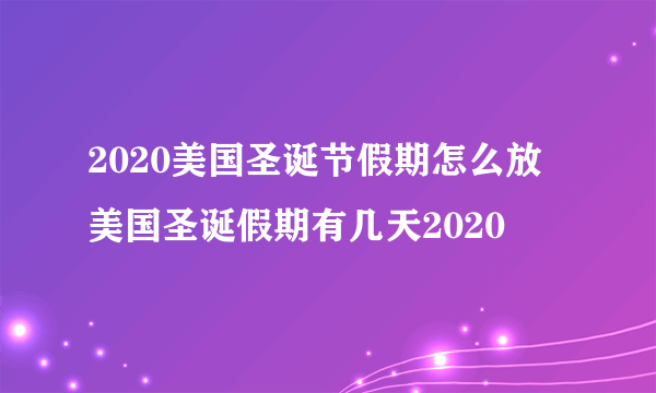 2020美国圣诞节假期怎么放 美国圣诞假期有几天2020