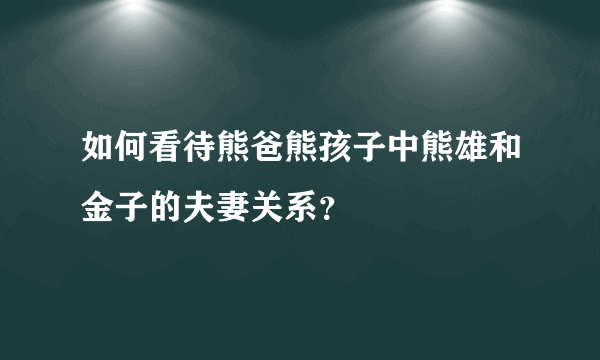 如何看待熊爸熊孩子中熊雄和金子的夫妻关系？