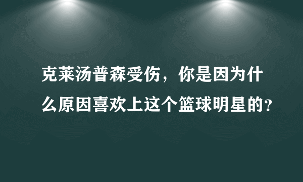 克莱汤普森受伤，你是因为什么原因喜欢上这个篮球明星的？