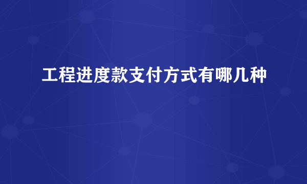 工程进度款支付方式有哪几种