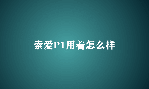 索爱P1用着怎么样