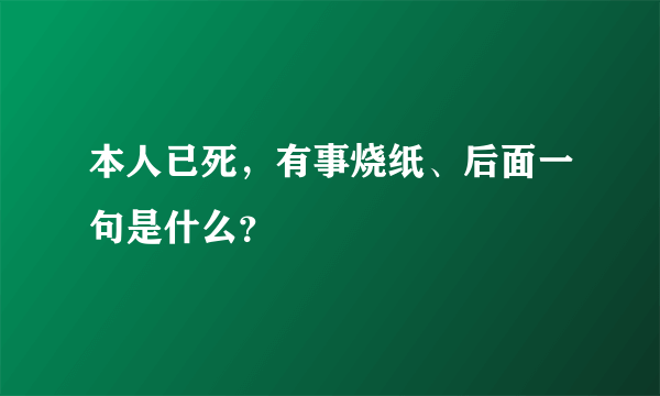 本人已死，有事烧纸、后面一句是什么？